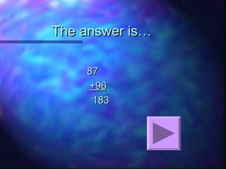 The answer is…The answer is…
8787
+96+96
183183
 