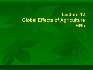 Lecture 12Lecture 12
Global Effects of AgricultureGlobal Effects of Agriculture
HRhHRh
 