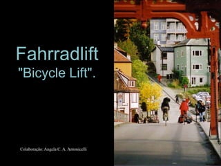 "Bicycle Lift".




        Fahrradlift
          "Bicycle Lift".




            Colaboração: Angela C. A. Antonicelli
 