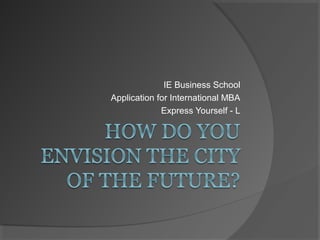 IE Business School
Application for International MBA
             Express Yourself - L
 
