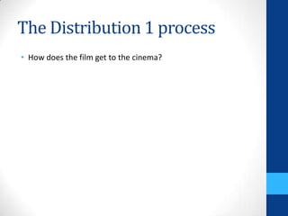 The Distribution 1 process
• How does the film get to the cinema?
 