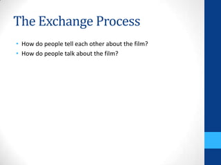 The Exchange Process
• How do people tell each other about the film?
• How do people talk about the film?
 