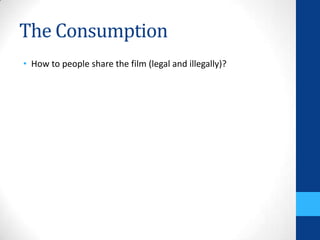 The Consumption
• How to people share the film (legal and illegally)?
 