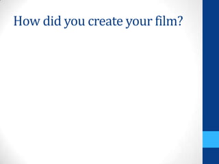 How did you create your film?
 