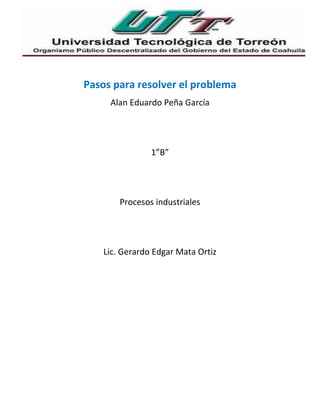 Pasos para resolver el problema
Alan Eduardo Peña García
1”B”
Procesos industriales
Lic. Gerardo Edgar Mata Ortiz