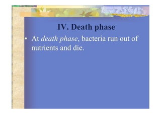 IV. Death phase
• At death phase, bacteria run out of
nutrients and die.
 