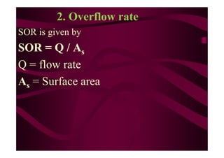 2. Overflow rate
SOR is given by
SOR = Q / As
Q = flow rate
A = Surface areaAs = Surface area
 