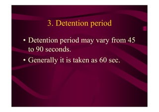 3. Detention period
• Detention period may vary from 45
to 90 seconds.
• Generally it is taken as 60 sec.• Generally it is taken as 60 sec.
 