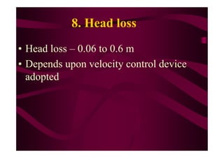 8. Head loss
• Head loss – 0.06 to 0.6 m
• Depends upon velocity control device
adoptedadopted
 
