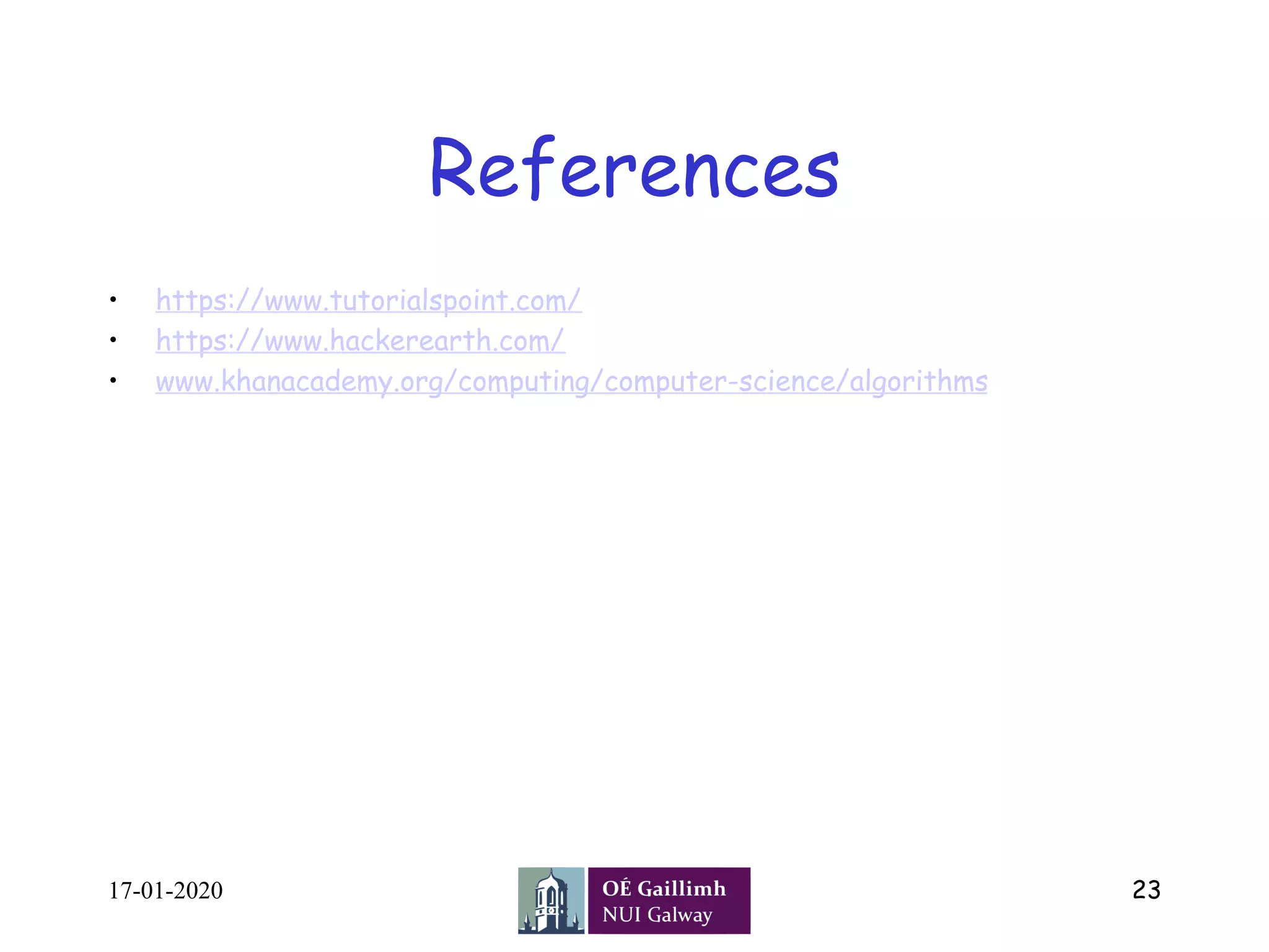 References
•  https://www.tutorialspoint.com/
•  https://www.hackerearth.com/
•  www.khanacademy.org/computing/computer-science/algorithms
17-01-2020 23
 