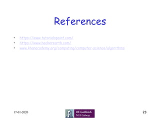 References
•  https://www.tutorialspoint.com/
•  https://www.hackerearth.com/
•  www.khanacademy.org/computing/computer-science/algorithms
17-01-2020 23
 