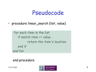 Pseudocode
•  procedure linear_search (list, value)
for each item in the list
if match item == value
return the item's location
end if
end for
end procedure
17-01-2020 9
 