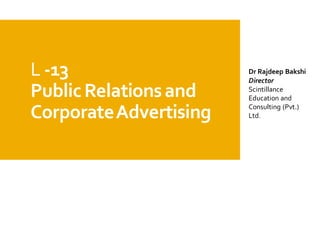 L -13
PublicRelationsand
CorporateAdvertising
Dr Rajdeep Bakshi
Director
Scintillance
Education and
Consulting (Pvt.)
Ltd.
 