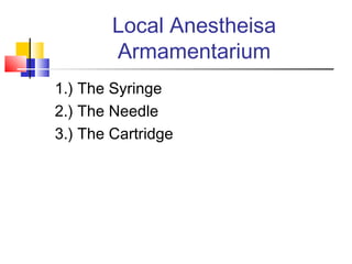 Local Anestheisa
Armamentarium
1.) The Syringe
2.) The Needle
3.) The Cartridge

 