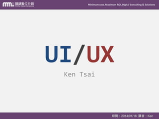 Minimum cost, Maximum ROI, Digital Consulting & Solutions

UI/UX
Ken Tsai

時間：2014/01/16 講者：Ken

 