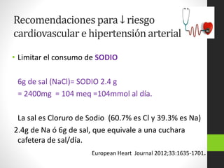 Recomendaciones para ↓ riesgo
cardiovascular e hipertensión arterial
• Limitar el consumo de SODIO
6g de sal (NaCl)= SODIO...