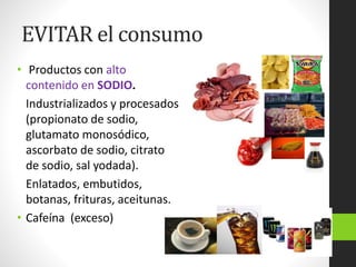 EVITAR el consumo
• Productos con alto
contenido en SODIO.
Industrializados y procesados
(propionato de sodio,
glutamato m...