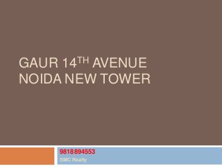 GAUR 14TH AVENUE
NOIDA NEW TOWER
9818894553
SMC Realty
 