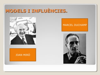 MODELS I INFLUÈNCIES.MODELS I INFLUÈNCIES.
JOAN MIRÓ
MARCEL DUCHAMP
 