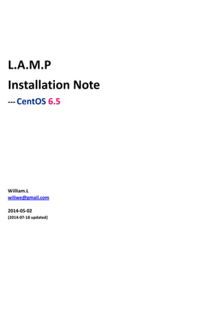 L.A.M.P
Installation Note
--- CentOS 6.5
William.L
wiliwe@gmail.com
2014-05-02
(2014-07-18 updated)
 