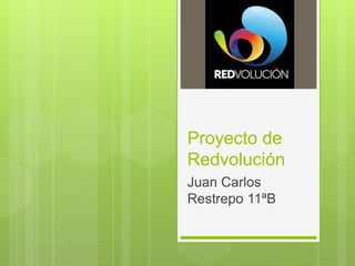 Proyecto de
Redvolución
Juan Carlos
Restrepo 11ªB
 