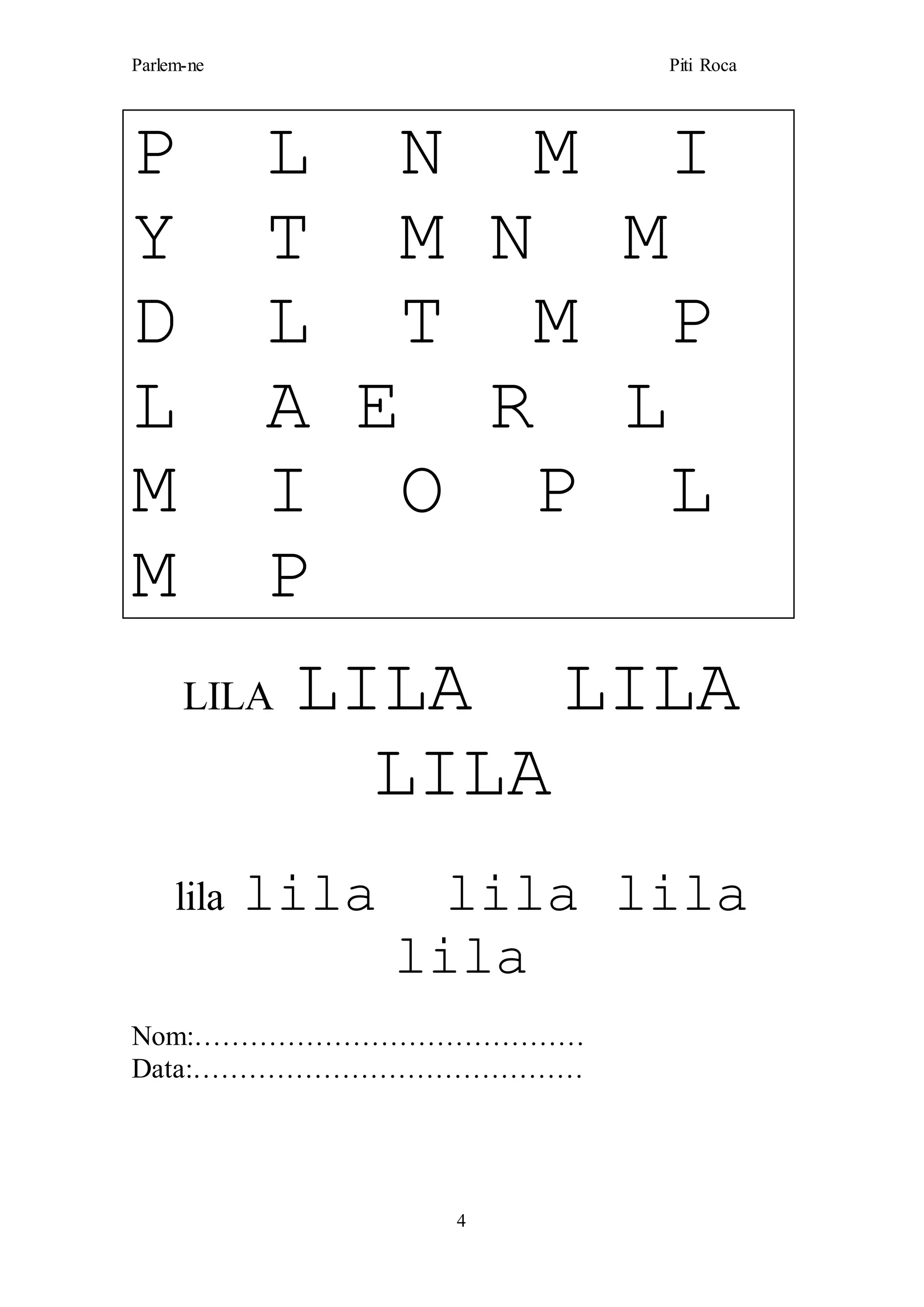 Parlem-ne Piti Roca
4
P L N M I
Y T M N M
D L T M P
L A E R L
M I O P L
M P
LILA LILA LILA
LILA
lila lila lila lila
lila
Nom:……………………………………
Data:……………………………………
 