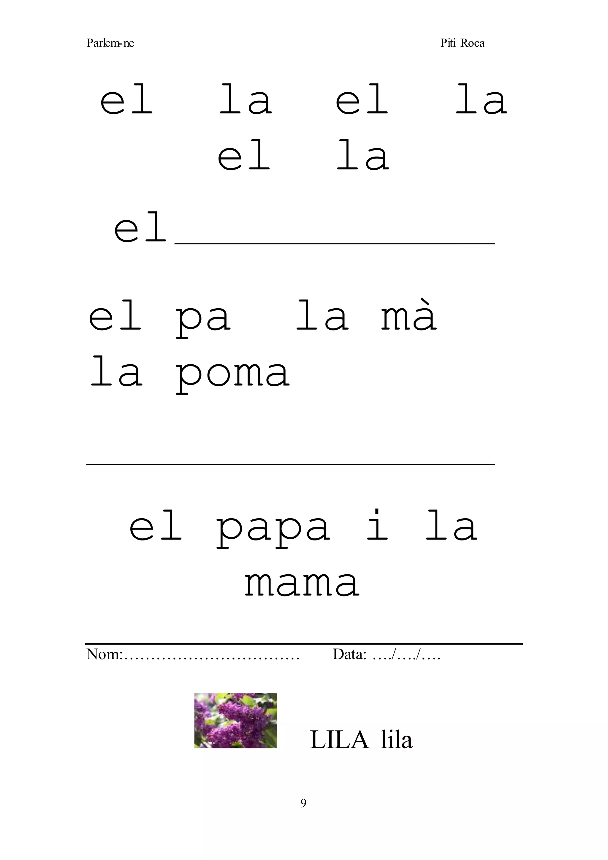 Parlem-ne Piti Roca
9
el la el la
el la
el______________________________________
el pa la mà
la poma
___________________________________________________
el papa i la
mama
Nom:…………………………… Data: …./…./….
LILA lila
 
