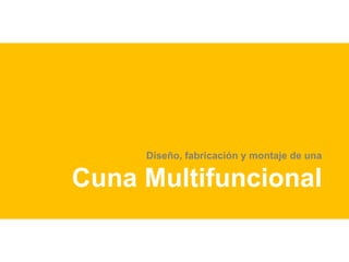 Diseño, fabricación y montaje de una 
Cuna Multifuncional 
Autora: Lidia Martín Velasco 
Tutor: Clemente Martín Branchadell 
 
