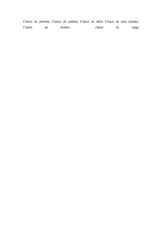 Cáncer de próstata ,Cáncer de pulmón, Cáncer de riñón, Cáncer de seno (mama), 
Cáncer de tiroides, cáncer de vejiga 
 
