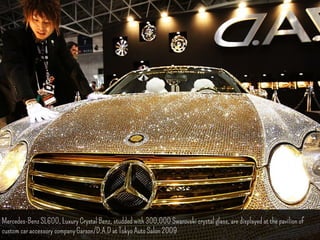 Mercedes-Benz SL600, Luxury Crystal Benz, studded with 300,000 Swarovski crystal glass, are displayed at the pavilion of 
custom car accessory company Garson/D.A.D at Tokyo Auto Salon 2009 
 