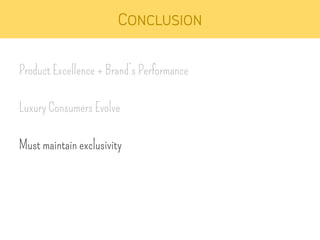 Conclusion 
Product Excellence + Brand’s Performance 
Luxury Consumers Evolve 
Must maintain exclusivity 
 