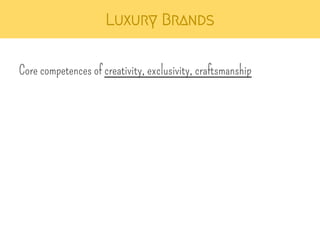 Luxury Brands 
Core competences of creativity, exclusivity, craftsmanship 
 