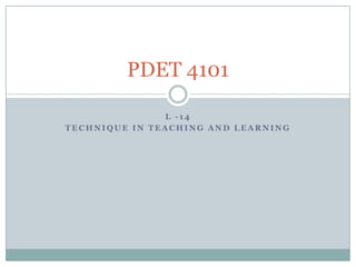 L -14 Technique in Teaching and Learning PDET 4101 
