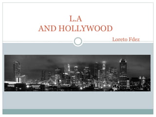 L.A
AND HOLLYWOOD
Loreto Fdez
 