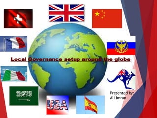 Local Governance setup around the globe
Presented by:
Ali Imran
 