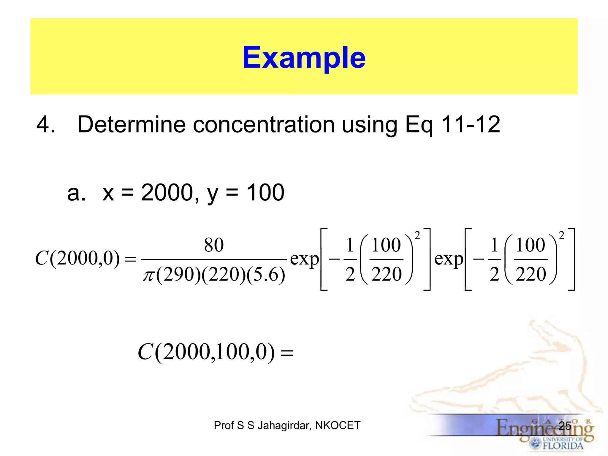 Example
4. Determine concentration using Eq 11-12
a. x = 2000, y = 100
 1  100  2 
 1  100  2 
80
C ( 2000,0) 
exp  
  exp  
 
 (290)(220)(5.6)
 2  220  
 2  220  





C (2000,100,0) 
Prof S S Jahagirdar, NKOCET

25

 