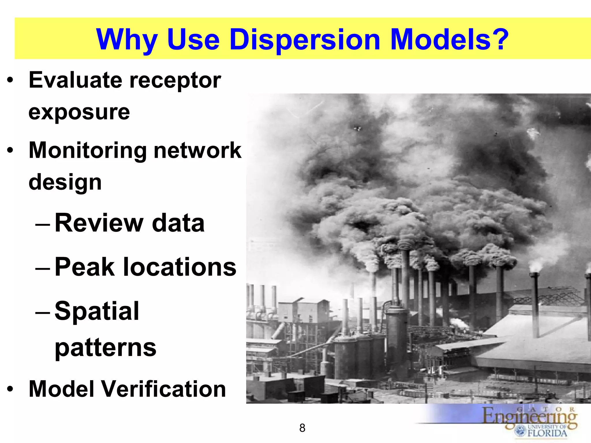 Why Use Dispersion Models?
• Evaluate receptor
exposure
• Monitoring network
design

– Review data
– Peak locations
– Spatial
patterns
• Model Verification
8

 