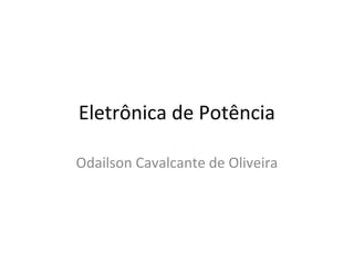Eletrônica de Potência
Odailson Cavalcante de Oliveira
 
