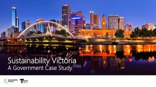 Sustainability VictoriaSustainability Victoria
A Government Case StudyA Government Case Study
 