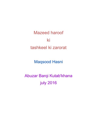 Mazeed haroof
ki
tashkeel ki zarorat
Maqsood Hasni
Abuzar Barqi Kutab'khana
july 2016
 