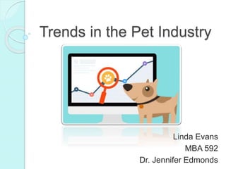 Trends in the Pet Industry
Linda Evans
MBA 592
Dr. Jennifer Edmonds
 