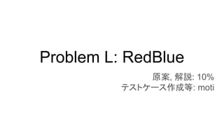 Problem L: RedBlue
原案, 解説: 10%
テストケース作成等: moti
 