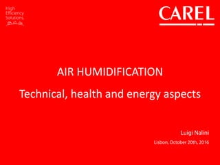 AIR HUMIDIFICATION
Technical, health and energy aspects
Luigi Nalini
Lisbon, October 20th, 2016
 