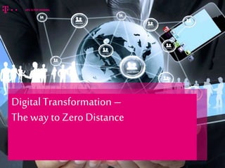 Digital Transformation –
The way to Zero Distance
 