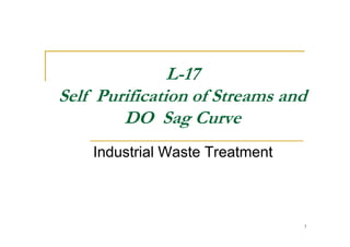 L-17
Self Purification of Streams and
DO Sag CurveDO Sag Curve
Industrial Waste Treatment
1
 