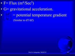 • F= Flux (m4/Sec3)
• G= gravitational acceleration.
•    = potential temperature gradient
 z 
  (Similar to dT/dZ)

Prof S S Jahagirdar, NKOCET

12

 