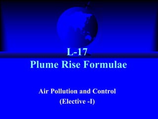 L-17
Plume Rise Formulae
Air Pollution and Control
(Elective -I)

 