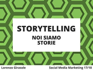 STORYTELLING
NOI SIAMO
STORIE
Lorenzo Girasole Social Media Marketing 17/18
 