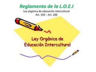 Reglamento de la L.O.E.I
Ley orgánica de educación intercultural
Art. 193 – Art. 200
 