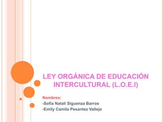 LEY ORGÁNICA DE EDUCACIÓN
INTERCULTURAL (L.O.E.I)
Nombres:
-Sofia Natali Siguenza Barros
-Emily Camila Pesantez Vallejo
 